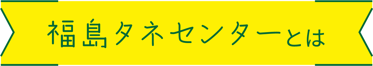 福島タネセンターとは